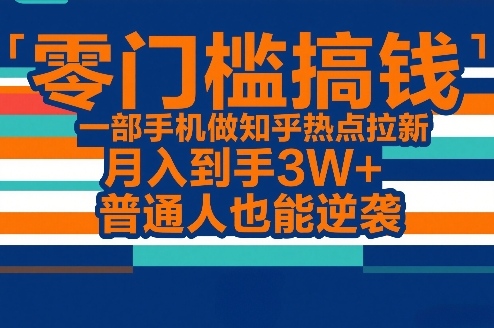 零门槛搞钱，一部手机做知乎热点拉新，月入到手3W+，普通人也能逆袭