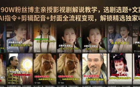抖音90W粉丝博主亲授影视剧解说教学，选剧选题+文案模板+AI指令+剪辑配音+封面全流程变现，解锁精选独家收益
