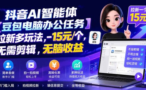 抖音AI智能体【豆包电脑办公任务】拉新多玩法 15元/个，无需剪辑，无脑收益