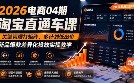 2026电商04期淘宝直通车课｜关键词爆打矩阵，多计划低出价，新品爆款差异化投放实操教学