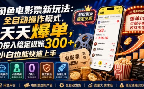 闲鱼电影票新玩法：全自动操作模式，天天爆单，0投入稳定进账300+，小白也能快速上手【揭秘】